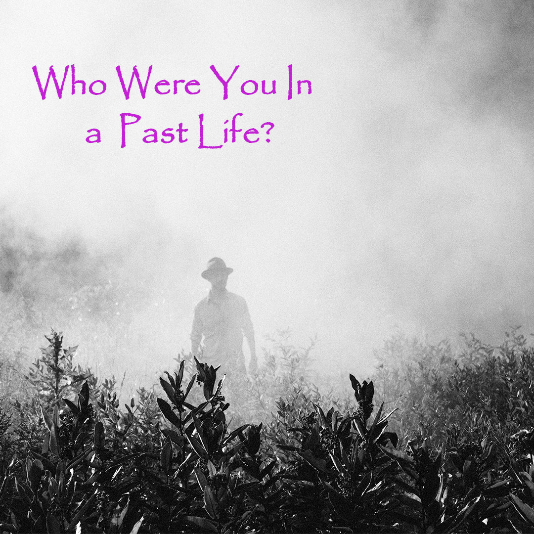 WHO WERE YOU IN A PAST LIFE? Ten Reasons Why You May Want to Find Out.
